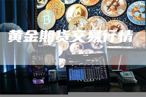 黄金期货交易行情_https://www.gkizvl.com_期货百科_第1张