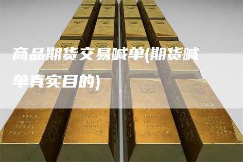 商品期货交易喊单(期货喊单真实目的)_https://www.gkizvl.com_期货直播_第1张