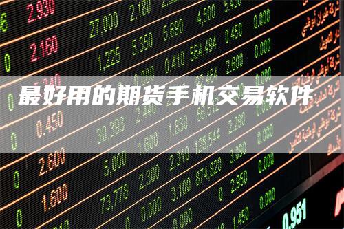 最好用的期货手机交易软件_https://www.gkizvl.com_期货技术_第1张