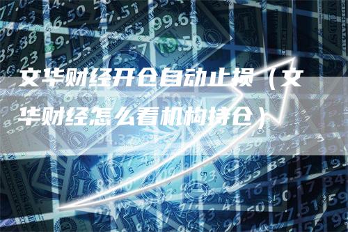 文华财经开仓自动止损（文华财经怎么看机构持仓）_https://www.gkizvl.com_期货入门_第1张