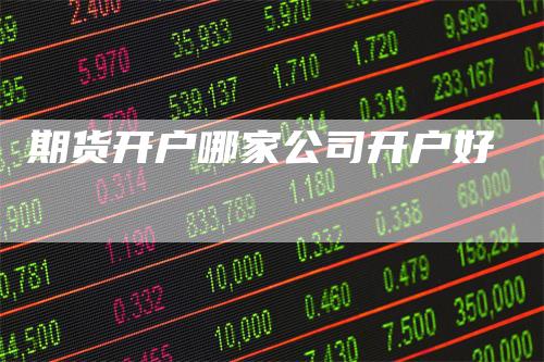 期货开户哪家公司开户好_https://www.gkizvl.com_期货开户_第1张