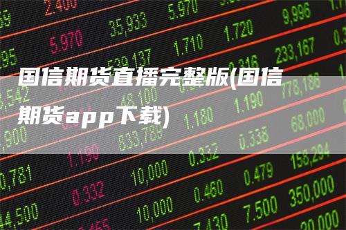 国信期货直播完整版(国信期货app下载)_https://www.gkizvl.com_期货直播_第1张