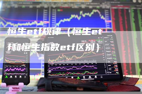 恒生etf规律（恒生etf和恒生指数etf区别）_https://www.gkizvl.com_恒生指数_第1张