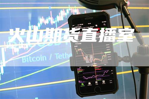 火山期货直播室_https://www.gkizvl.com_期货百科_第1张