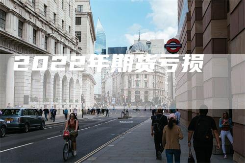 2022年期货亏损_https://www.gkizvl.com_期货交易_第1张