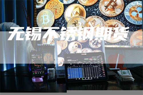 无锡不锈钢期货_https://www.gkizvl.com_期货技术_第1张