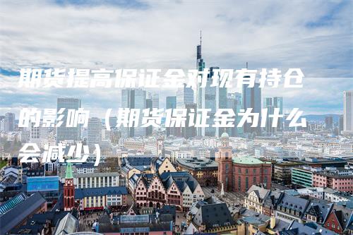 期货提高保证金对现有持仓的影响（期货保证金为什么会减少）_https://www.gkizvl.com_期货入门_第1张