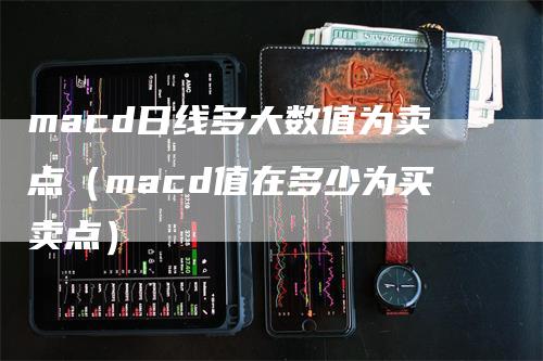 macd日线多大数值为卖点（macd值在多少为买卖点）_https://www.gkizvl.com_期货培训_第1张