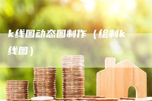 k线图动态图制作（绘制k线图）_https://www.gkizvl.com_期货技术_第1张