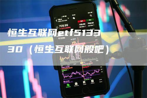 恒生互联网etf513330（恒生互联网股吧）_https://www.gkizvl.com_恒生指数_第1张