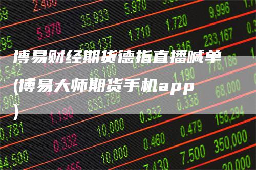 博易财经期货德指直播喊单(博易大师期货手机app)_https://www.gkizvl.com_期货喊单_第1张