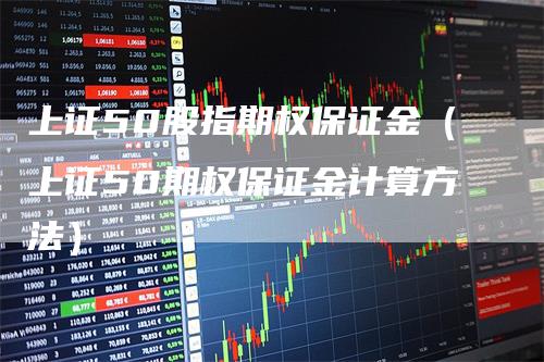 上证50股指期权保证金（上证50期权保证金计算方法）_https://www.gkizvl.com_股指期货_第1张