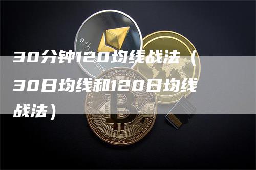 30分钟120均线战法（30日均线和120日均线战法）_https://www.gkizvl.com_期货技术_第1张