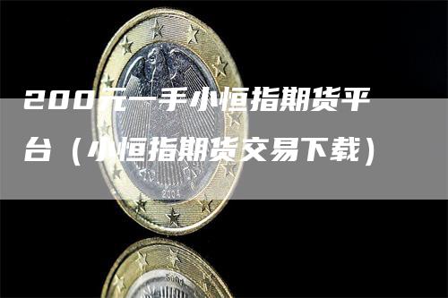 200元一手小恒指期货平台（小恒指期货交易下载）_https://www.gkizvl.com_恒指期货_第1张