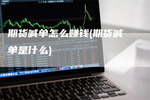 期货喊单怎么赚钱(期货喊单是什么)_https://www.gkizvl.com_期货喊单_第1张