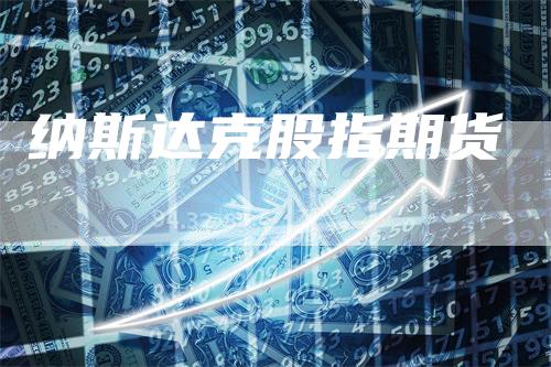 纳斯达克股指期货_https://www.gkizvl.com_期货喊单_第1张
