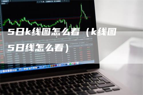 5日k线图怎么看（k线图5日线怎么看）_https://www.gkizvl.com_期货技术_第1张