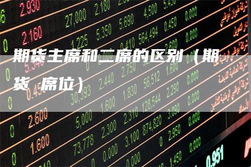 期货主席和二席的区别（期货 席位）_https://www.gkizvl.com_期货百科_第1张