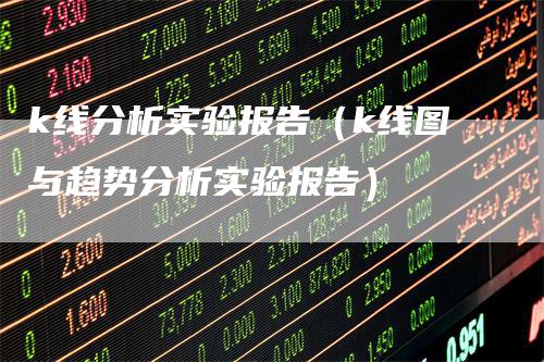 k线分析实验报告（k线图与趋势分析实验报告）_https://www.gkizvl.com_期货技术_第1张