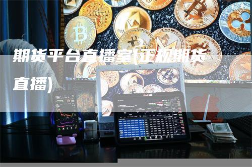 期货平台直播室(正规期货直播)_https://www.gkizvl.com_期货直播_第1张