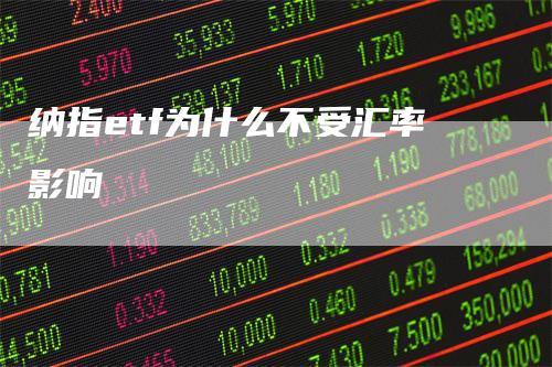 纳指etf为什么不受汇率影响_https://www.gkizvl.com_期货平台_第1张