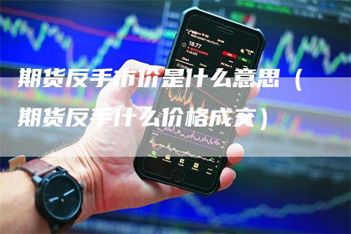 期货反手市价是什么意思（期货反手什么价格成交）_https://www.gkizvl.com_期货百科_第1张
