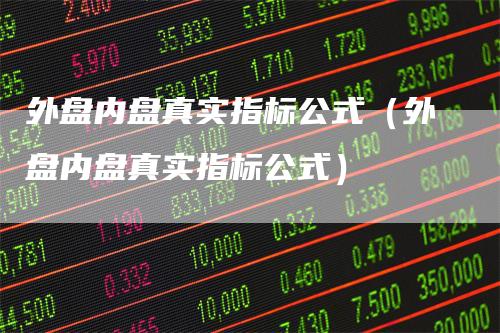 外盘内盘真实指标公式（外盘内盘真实指标公式）_https://www.gkizvl.com_内盘期货_第1张