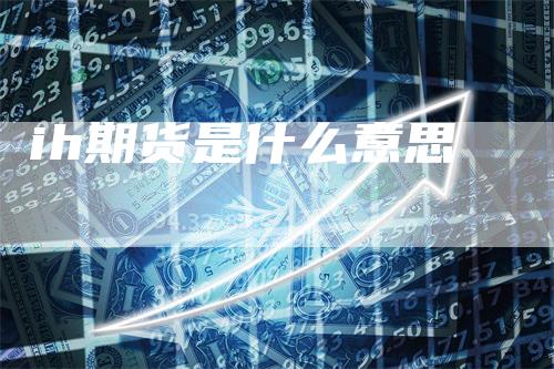 ih期货是什么意思_https://www.gkizvl.com_期货直播_第1张