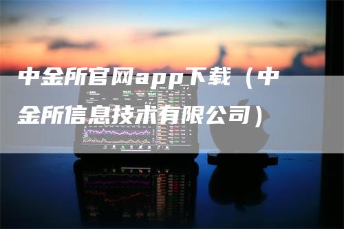 中金所官网app下载（中金所信息技术有限公司）_https://www.gkizvl.com_期货软件_第1张