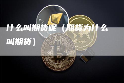 什么叫期货呢（期货为什么叫期货）_https://www.gkizvl.com_期货百科_第1张