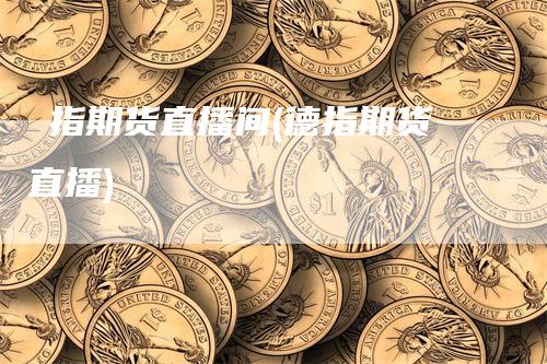 徳指期货直播间(德指期货直播)_https://www.gkizvl.com_期货直播_第1张