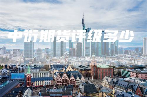 中衍期货评级多少_https://www.gkizvl.com_期货平台_第1张