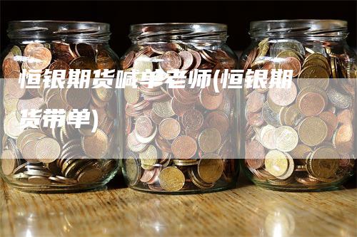 恒银期货喊单老师(恒银期货带单)_https://www.gkizvl.com_期货直播_第1张