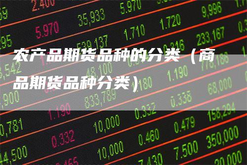农产品期货品种的分类（商品期货品种分类）_https://www.gkizvl.com_期货百科_第1张