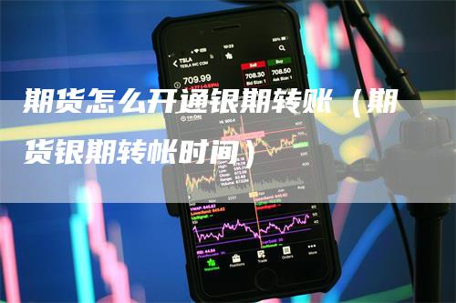 期货怎么开通银期转账（期货银期转帐时间）_https://www.gkizvl.com_期货百科_第1张