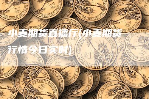 小麦期货直播厅(小麦期货行情今日实时)_https://www.gkizvl.com_期货直播_第1张