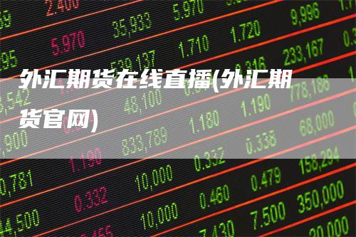 外汇期货在线直播(外汇期货官网)_期货直播_第1张_道富期货直播网 外汇期货在线直播(外汇期货官网)_https://www.gkizvl.com_期货直播_第1张