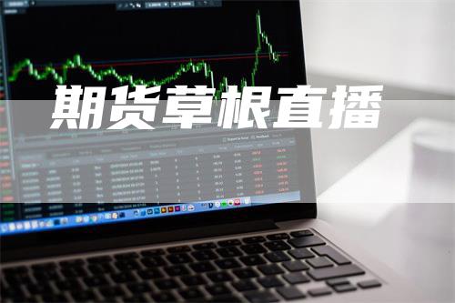 期货草根直播_https://www.gkizvl.com_内盘期货_第1张