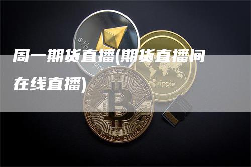 周一期货直播(期货直播间在线直播)_https://www.gkizvl.com_期货直播_第1张