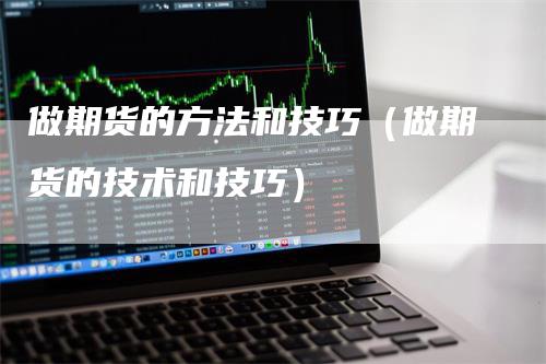做期货的方法和技巧（做期货的技术和技巧）_https://www.gkizvl.com_期货百科_第1张
