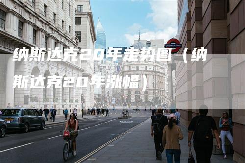纳斯达克20年走势图（纳斯达克20年涨幅）_https://www.gkizvl.com_纳指期货_第1张