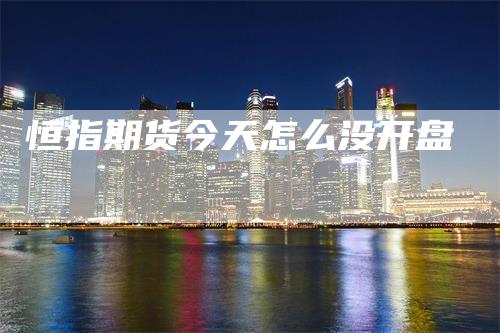 恒指期货今天怎么没开盘_https://www.gkizvl.com_国际期货_第1张