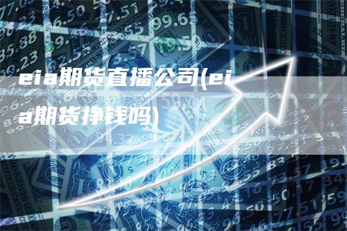 eia期货直播公司(eia期货挣钱吗)_https://www.gkizvl.com_期货直播_第1张