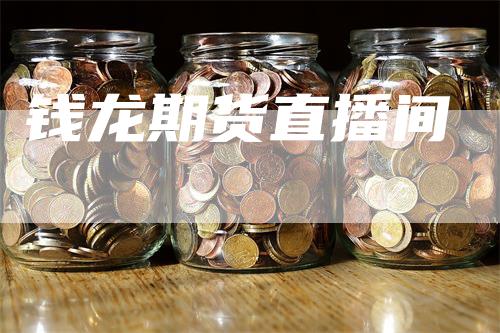 钱龙期货直播间_https://www.gkizvl.com_期货交易_第1张