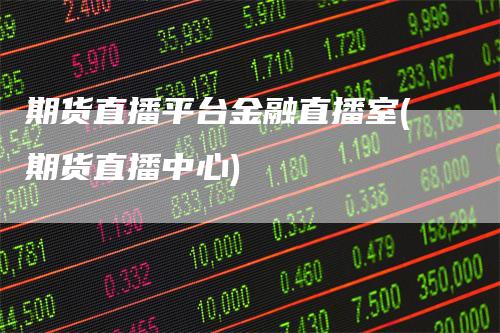 期货直播平台金融直播室(期货直播中心)_https://www.gkizvl.com_期货直播_第1张