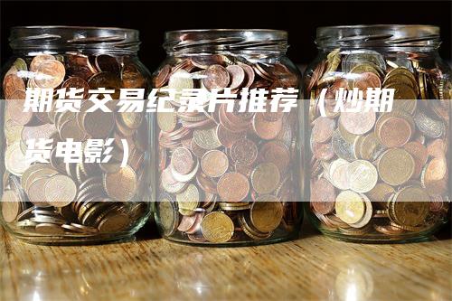 期货交易纪录片推荐（炒期货电影）_https://www.gkizvl.com_期货交易_第1张