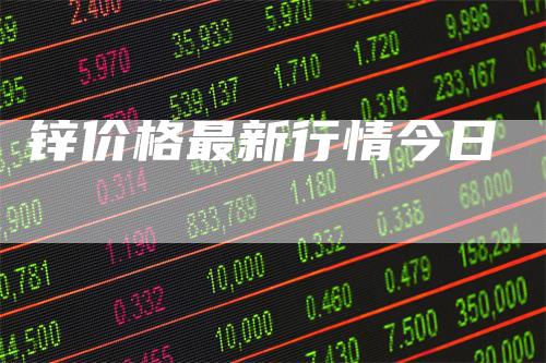 锌价格最新行情今日_https://www.gkizvl.com_期货平台_第1张